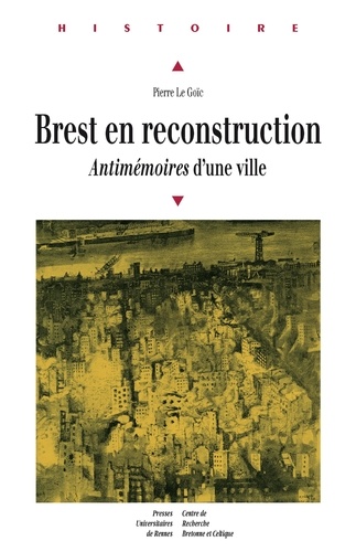 BREST EN RECONSTRUCTION : ANTIMEMOIRES D'UNE VILLE
