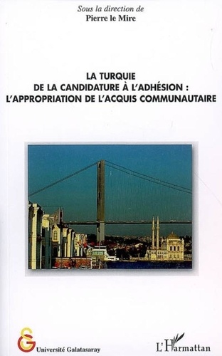 Pierre Le Mire - La Turquie, de la candidature à l'adhésion - L'appropriation de l'acquis communautaire.