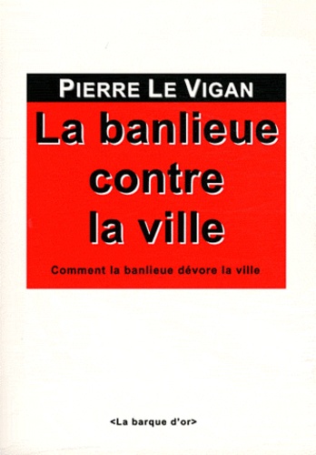 Pierre Le Vigan - La banlieue contre la ville - Comment la banlieue dévore la ville.