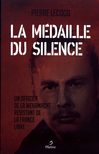 La médaille du silence. Un officier de la Wehrmacht résistant de la France libre
