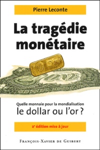 Pierre Leconte - La tragédie monétaire - Quelle monnaie pour la mondialisation, le dollar ou l'or ?.