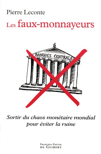 Pierre Leconte - Les faux-monnayeurs - Sortir du chaos monétaire mondial pour éviter la ruine.