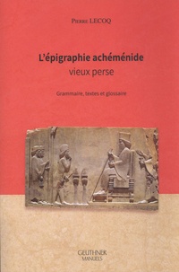 Pierre Lecoq - L’épigraphie achéménide - Vieux perse : grammaire, textes et glossaire.