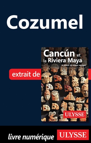 Cancun et la Riviera Maya. Cozumel 8e édition