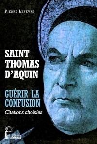 Pierre Lefèvre - Saint Thomas d'Aquin : guérir la confusion - Citations diverses.