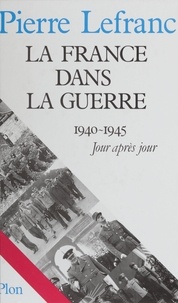 Pierre Lefranc - La France dans la guerre - 1940-1945 jour après jour.
