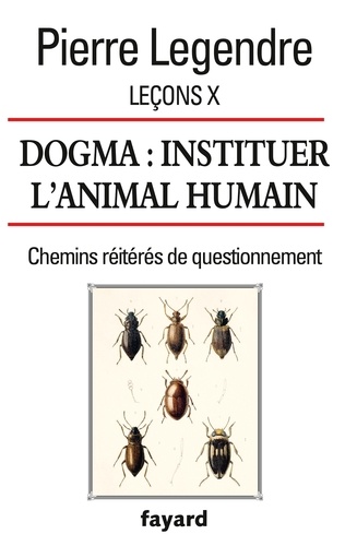 Leçons X. Dogma. Instituer l'animal humain. Chemins réitérés de questionnement