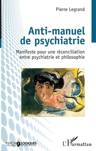 Pierre Legrand - Anti-manuel de psychiatrie - Manifeste pour une réconciliation entre psychiatrie et philosophie.
