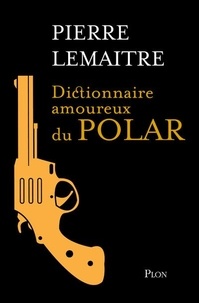 Google livres télécharger pdf Dictionnaire amoureux du polar par Pierre Lemaitre, Christian de Metter