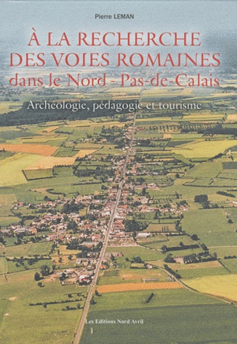 Pierre Leman - A la recherche des voies romaines dans le Nord-Pas-de-Calais - Archéologie, pédagogie et tourisme.
