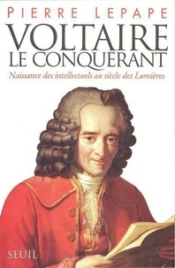 Pierre Lepape - Voltaire le conquérant - Naissance des intellectuels au siècle des Lumières....