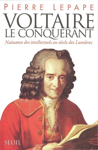Voltaire le conquérant. Naissance des intellectuels au siècle des Lumières...