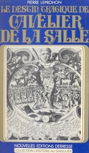 Pierre Leprohon et  Collectif - Le destin tragique de Cavelier de La Salle.