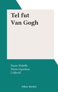 Pierre Leprohon et Pierre Waleffe - Tel fut Van Gogh.