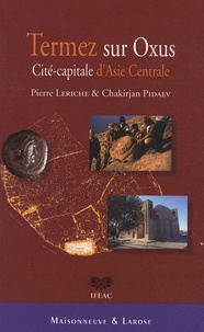 Pierre Leriche et Chakirjan Pidaev - Termez sur Oxus - Cité-capitale d'Asie Centrale.