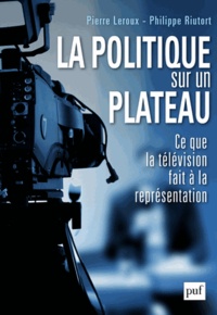 Pierre Leroux et Philippe Riutort - La politique sur un plateau - Ce que le divertissement fait à la représentation.