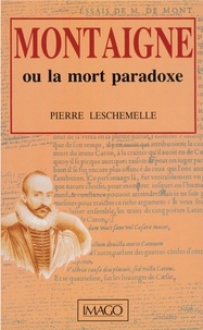 Pierre Leschemelle - Montaigne ou La mort paradoxe.