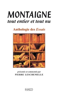 MONTAIGNE TOUT ENTIER ET TOUT NU. Anthologie des Essais