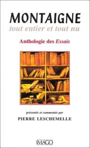 Pierre Leschemelle - Montaigne Tout Entier Et Tout Nu. Anthologie Des Essais.