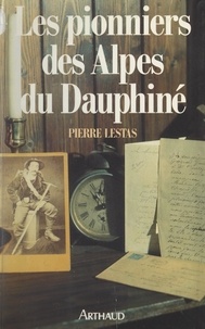 Pierre Lestas et Philippe Traynard - Les pionniers des Alpes du Dauphiné.