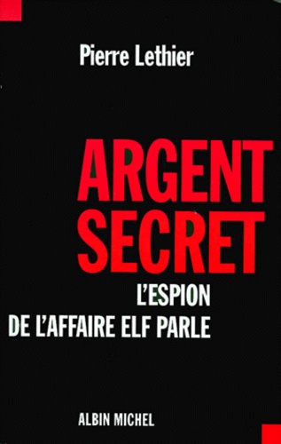 Pierre Lethier - Argent Secret. L'Espion De L'Affaire Elf Parle.