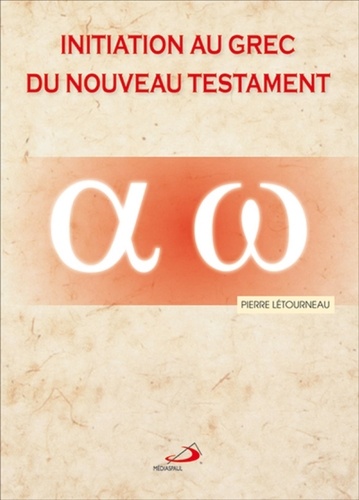Pierre Létourneau - Initiation au grec du Nouveau Testament - De l'alphabet aux phrases complexes.
