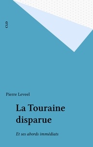 Pierre Leveel - La Touraine disparue - Et ses abords immédiats.