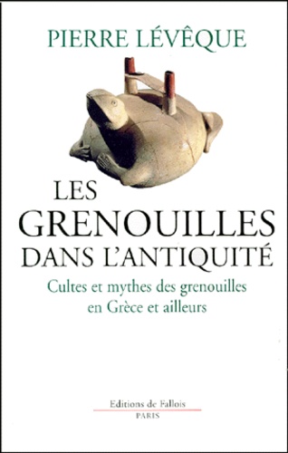 Pierre Lévêque - Les Grenouilles Dans L'Antiquite. Cultes Et Mythes Des Grenouilles En Grece Et Ailleurs.