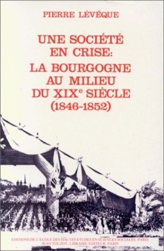 Pierre Lévêque - Une société provinciale. - Vol 2, une société en crise, la Bourgogne au milieu du 19e siècle : 1846-1852.