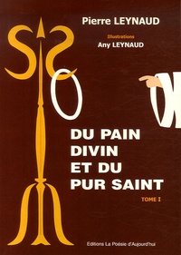 Pierre Leynaud - Du pain divin et du pur saint - Tome 1.