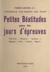 Pierre Lhande - Petites Béatitudes pour les jours d'épreuves - Pauvreté, douceur, larmes, sagesse, pitié, pureté, espoir.