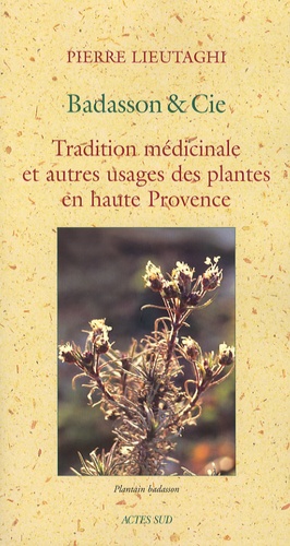 Pierre Lieutaghi - Badasson & Cie - Tradition médicinale et autres usages des plantes en haute Provence.