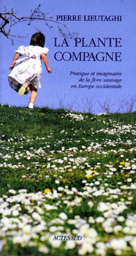Pierre Lieutaghi - La Plante Compagne. Pratique Et Imaginaire De La Flore Sauvage En Europe Occidentale, Edition 1998.