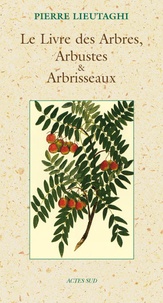 Pierre Lieutaghi - Le Livre des Arbres, Arbustes et Arbrisseaux.
