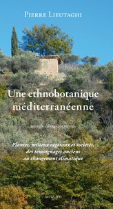 Pierre Lieutaghi - Une ethnobotanique méditerranéenne - Plantes, milieux végétaux et sociétés, des témoignages anciens au changement climatique.