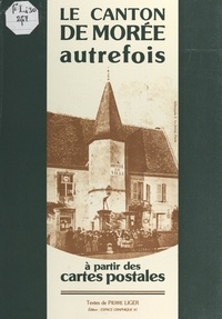 Pierre Liger et  Collectif - Le canton de Morée autrefois - À partir des cartes postales.