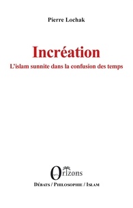 Pierre Lochak - Incréation - L'islam sunnite dans la confusion des temps.