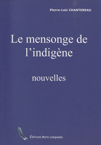 Pierre-Loïc Chantereau - Le mensonge de l'indigène et autres nouvelles.