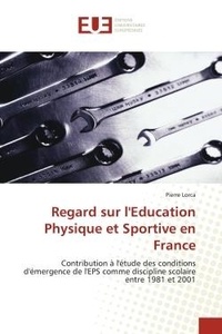 Pierre Lorca - Regard sur l'Education Physique et Sportive en France - Contribution à l'étude des conditions d'émergence de l'EPS comme discipline scolaire entre 1981 et 2.