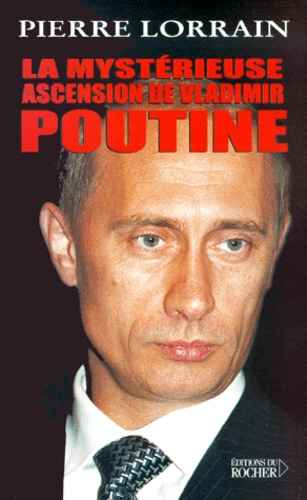 Pierre Lorrain - La mystérieuse ascension de Vladimir Poutine.