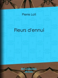 Pierre Loti - Fleurs d'ennui.