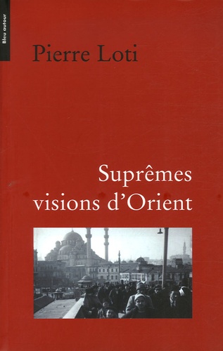 Pierre Loti - Suprêmes visions d'Orient.