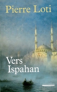 Pierre Loti - Vers Ispahan - Suivi de Notes prises en Perse.
