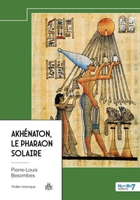 Pierre-Louis Besombes - Akhénaton, le Pharaon Solaire.