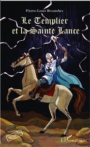 Pierre-Louis Besombes - Le Templier et la Sainte Lance.