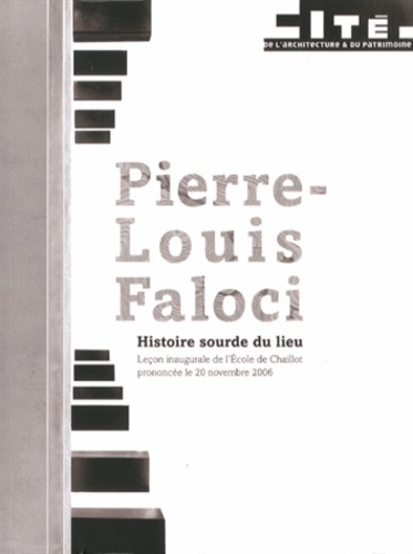Pierre-Louis Faloci - Histoire sourde du lieu - Leçon inaugurale de l'Ecole de Chaillot prononcée le 20 novembre 2006.