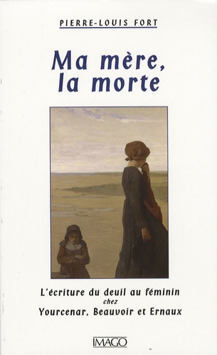 Ma mère, la morte. L'écriture du deuil chez Yourcenar, Beauvoir et Ernaux