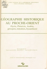 Pierre-Louis Gatier et Bruno Helly - Géographie historique au Proche-Orient : Syrie, Phénicie, Arabie, grecques, romaines, byzantines.