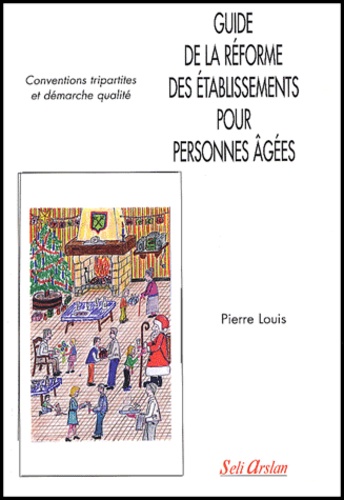 Pierre Louis - Guide de la réforme des établissements pour personnes âgées. - Conventions tripartites et démarche qualité.