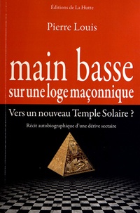 Pierre Louis - Main basse sur une loge maçonnique - Vers un nouveau Temple Solaire ?.